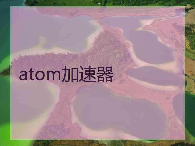 atom加速器
