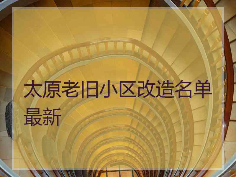 太原老旧小区改造名单最新
