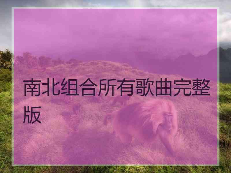 南北组合所有歌曲完整版