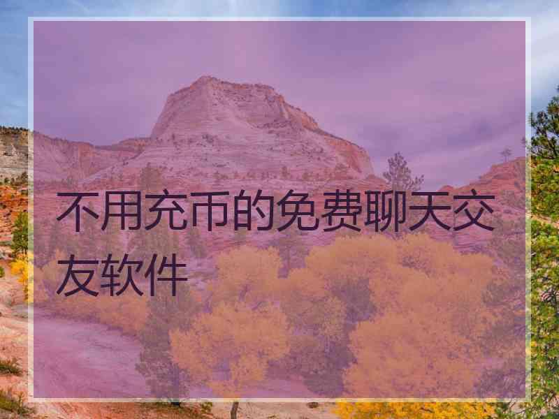 不用充币的免费聊天交友软件