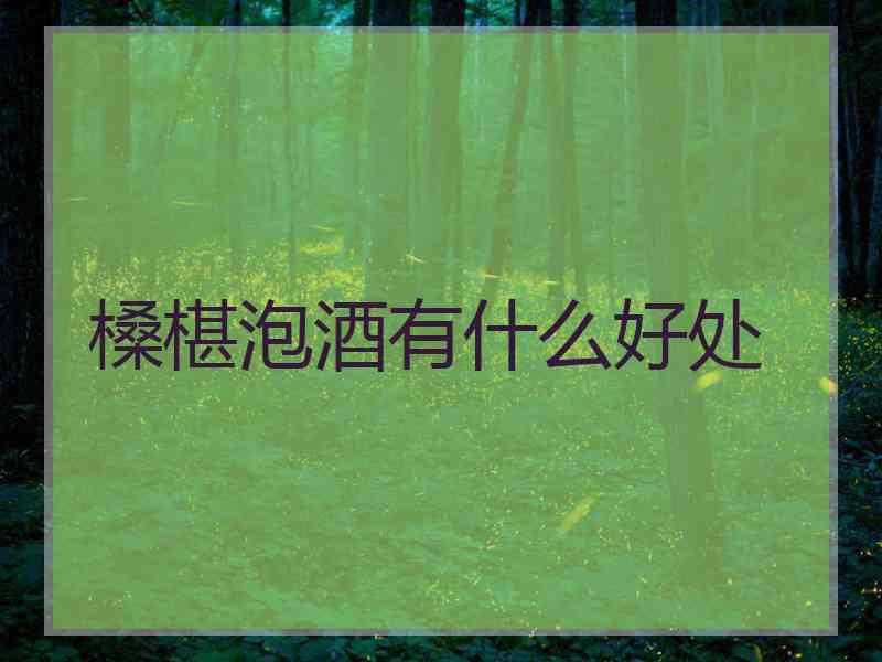 槡椹泡酒有什么好处