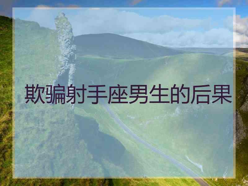 欺骗射手座男生的后果