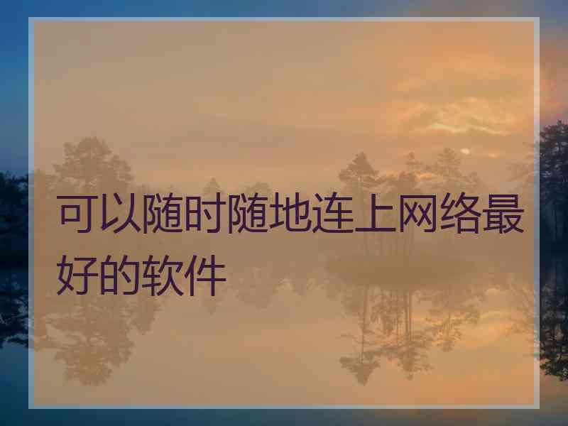 可以随时随地连上网络最好的软件