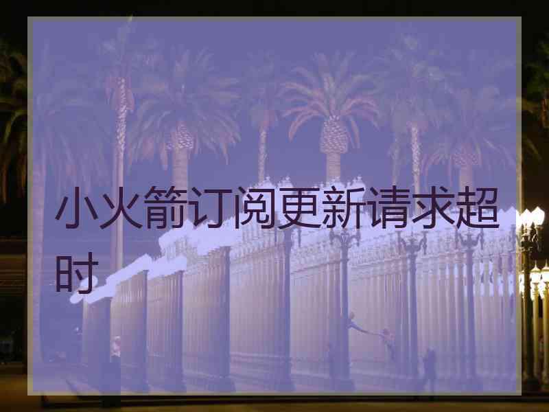 小火箭订阅更新请求超时