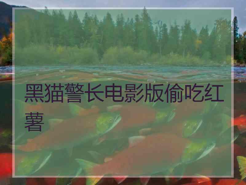 黑猫警长电影版偷吃红薯