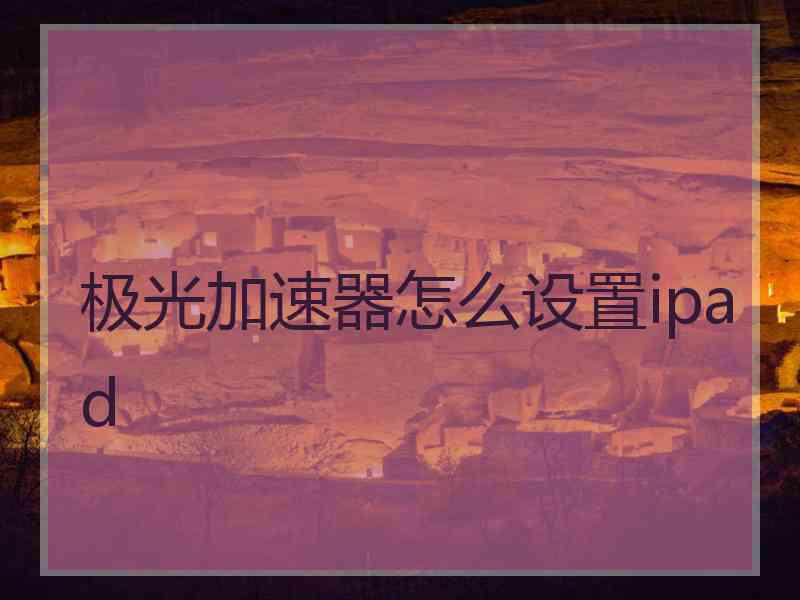 极光加速器怎么设置ipad