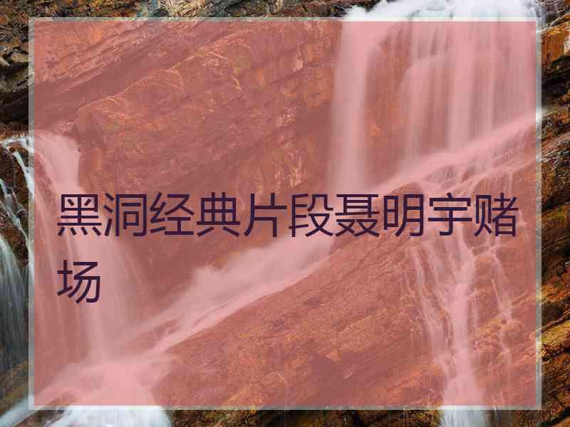 黑洞经典片段聂明宇赌场