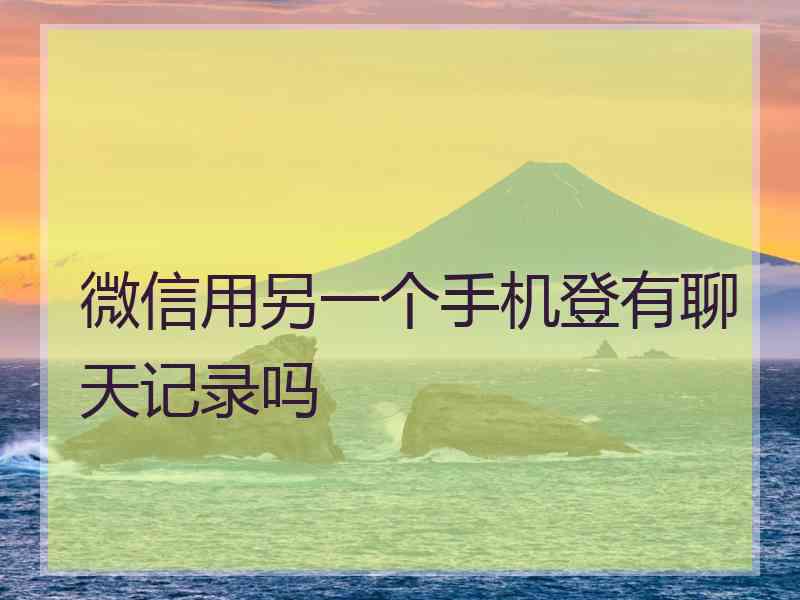 微信用另一个手机登有聊天记录吗