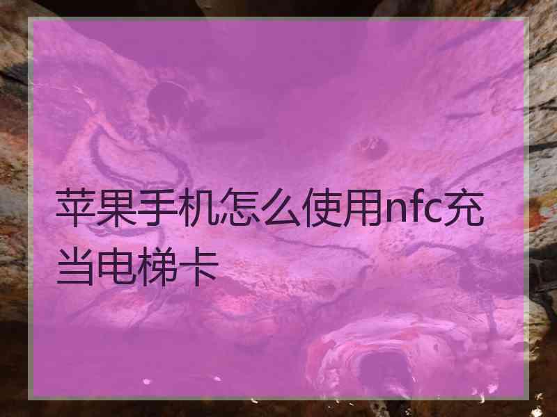 苹果手机怎么使用nfc充当电梯卡