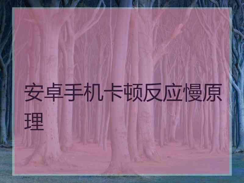 安卓手机卡顿反应慢原理