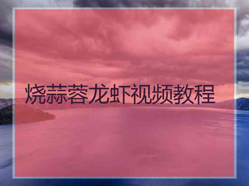 烧蒜蓉龙虾视频教程