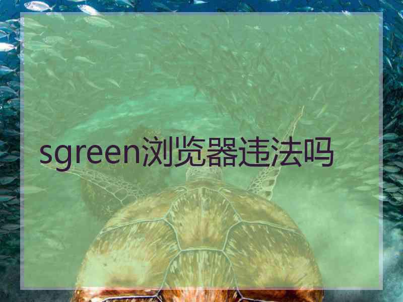 sgreen浏览器违法吗