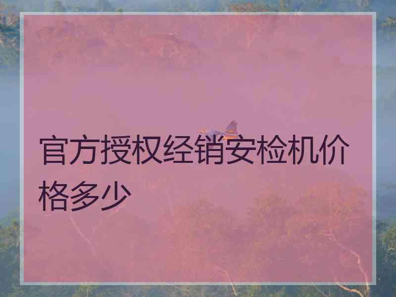 官方授权经销安检机价格多少