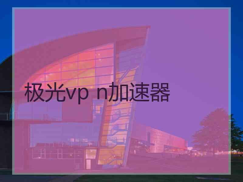 极光vp n加速器