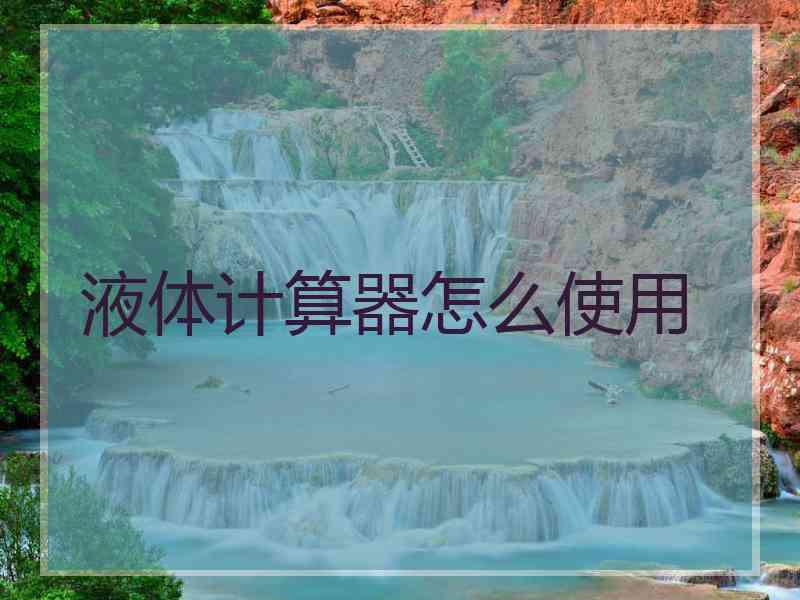 液体计算器怎么使用