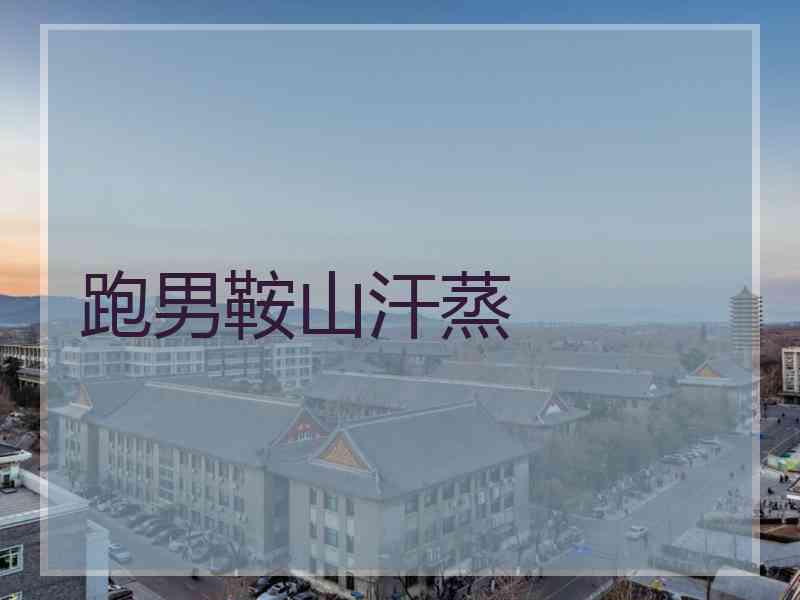 跑男鞍山汗蒸