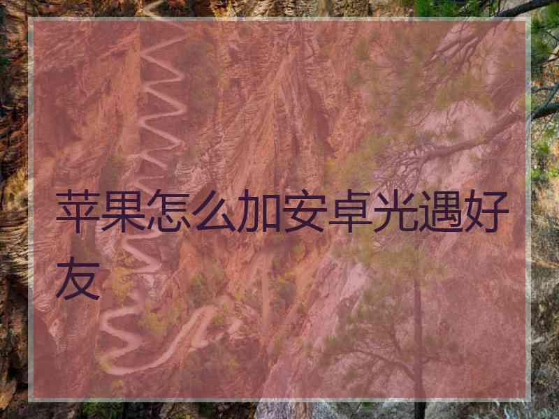 苹果怎么加安卓光遇好友