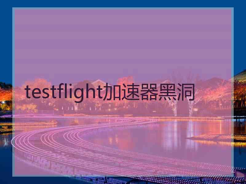 testflight加速器黑洞