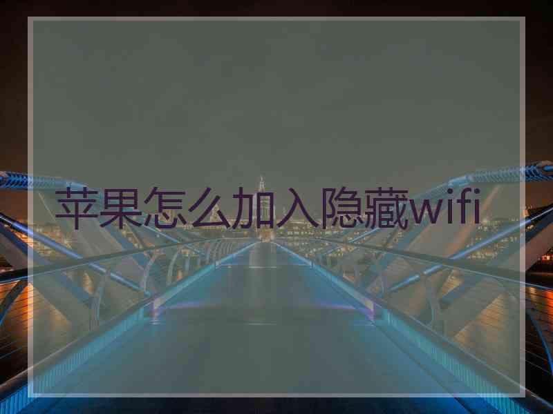 苹果怎么加入隐藏wifi