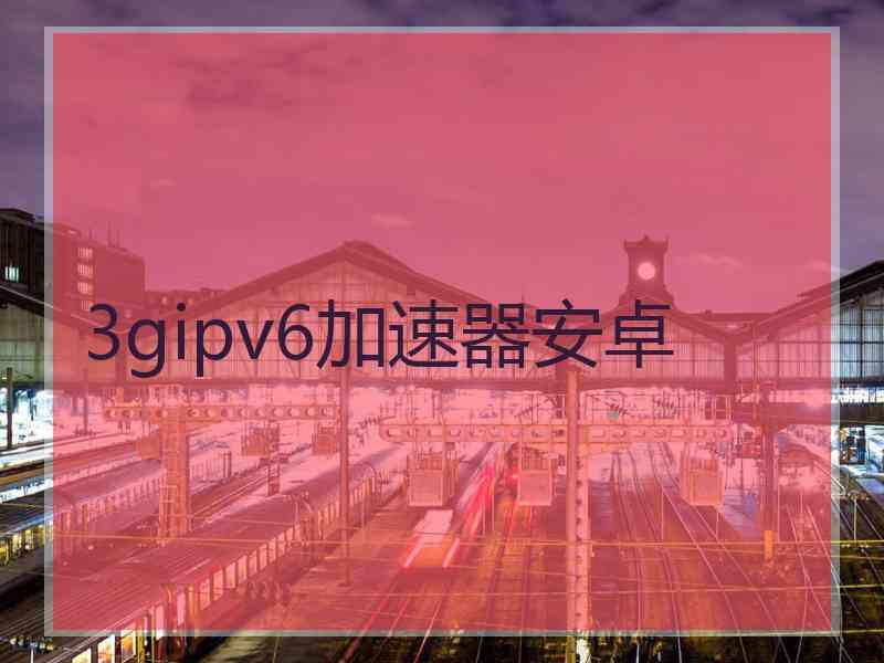 3gipv6加速器安卓