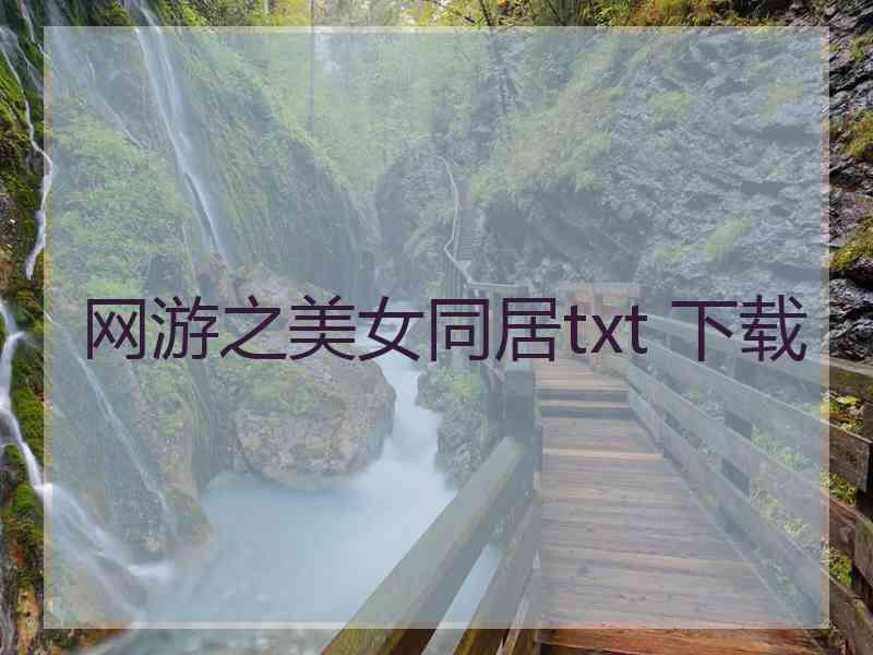 网游之美女同居txt 下载