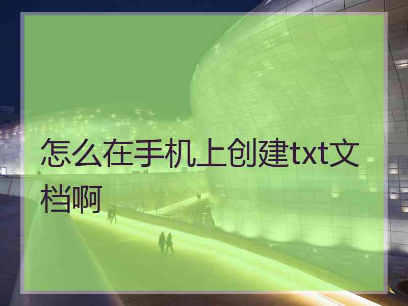 怎么在手机上创建txt文档啊