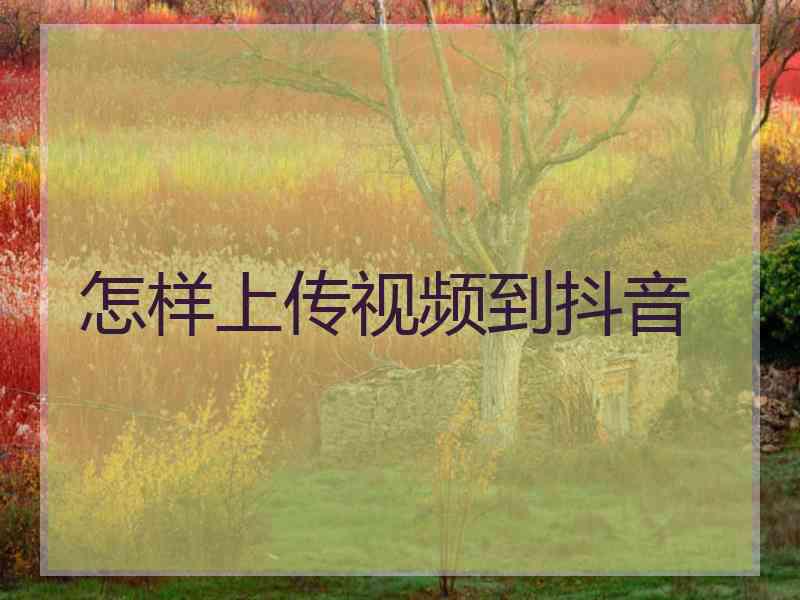 怎样上传视频到抖音