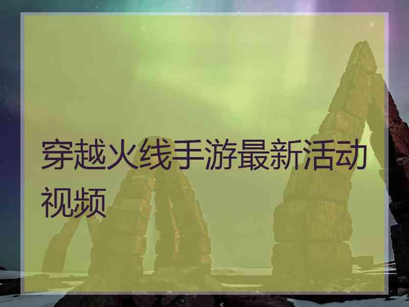 穿越火线手游最新活动视频
