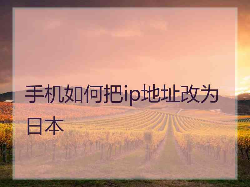 手机如何把ip地址改为日本