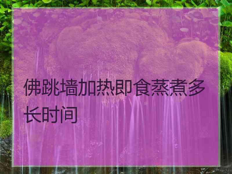 佛跳墙加热即食蒸煮多长时间