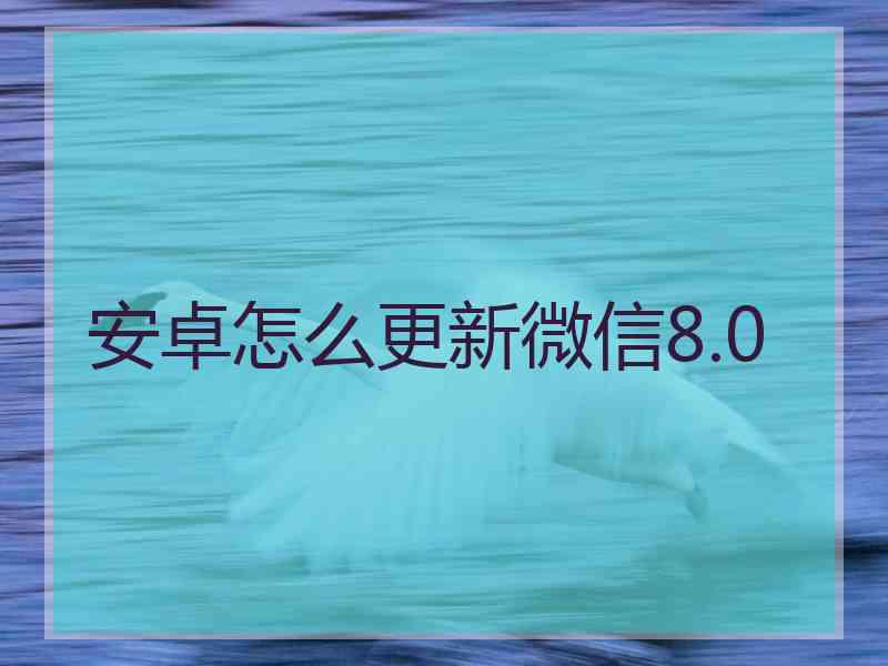 安卓怎么更新微信8.0