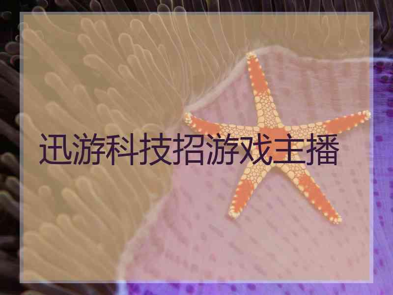 迅游科技招游戏主播