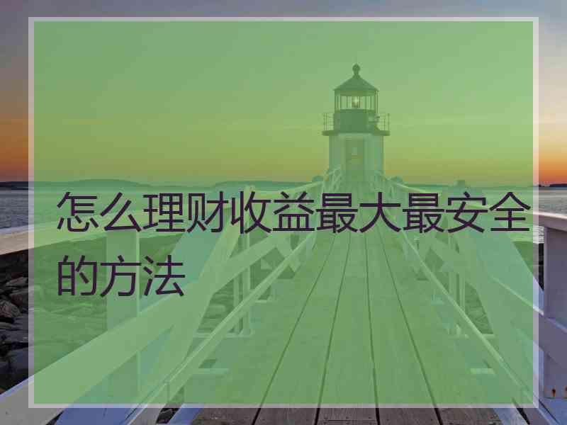 怎么理财收益最大最安全的方法