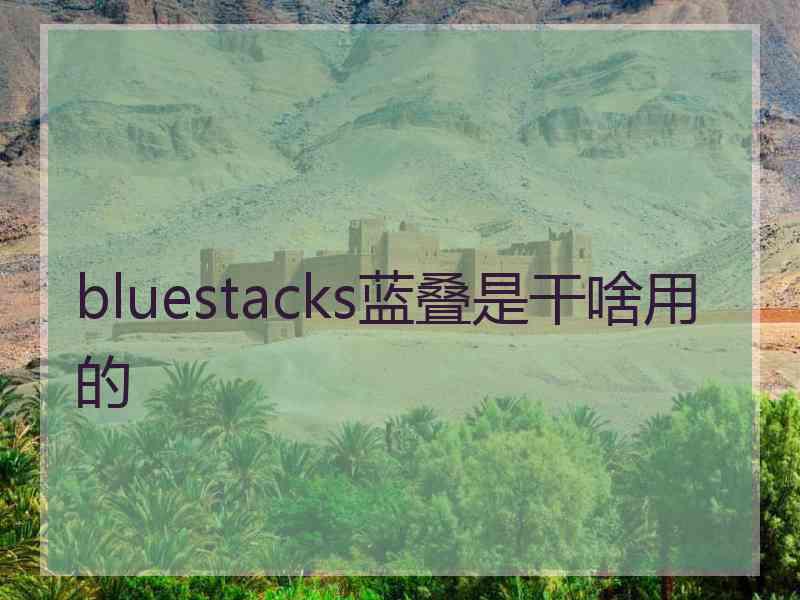 bluestacks蓝叠是干啥用的