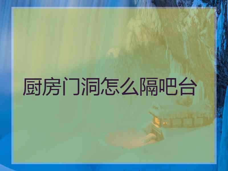 厨房门洞怎么隔吧台