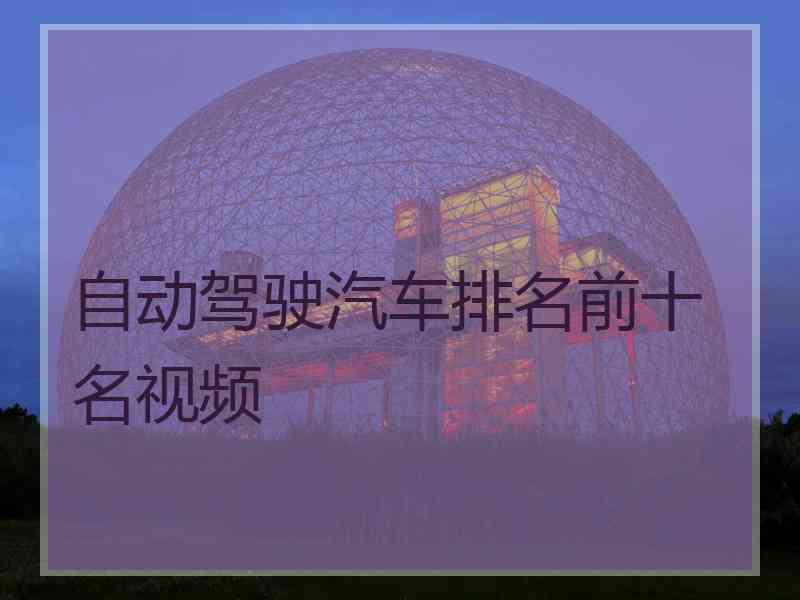 自动驾驶汽车排名前十名视频