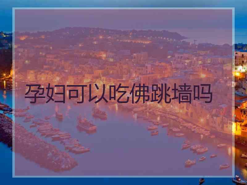 孕妇可以吃佛跳墙吗