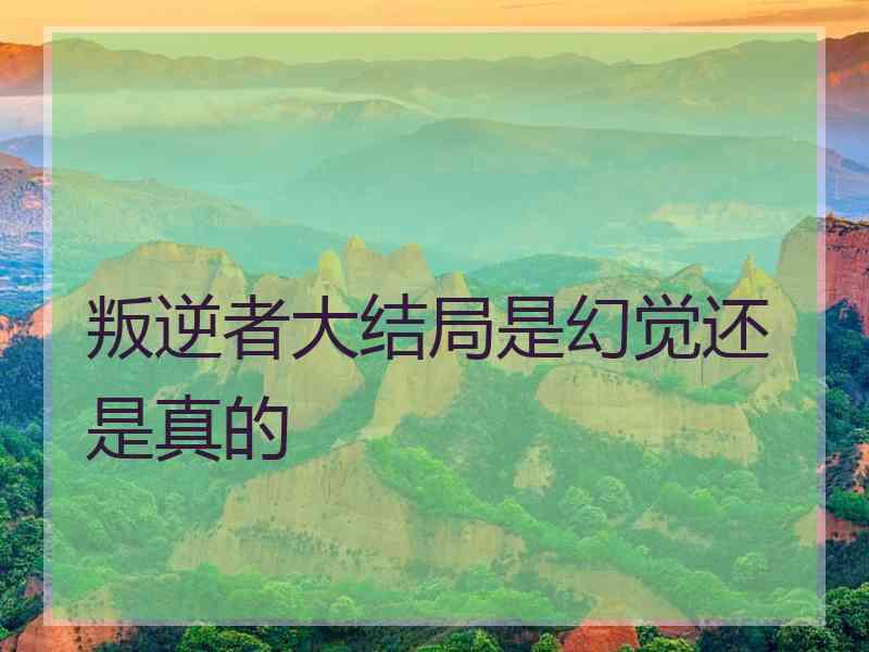 叛逆者大结局是幻觉还是真的