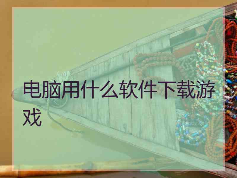 电脑用什么软件下载游戏