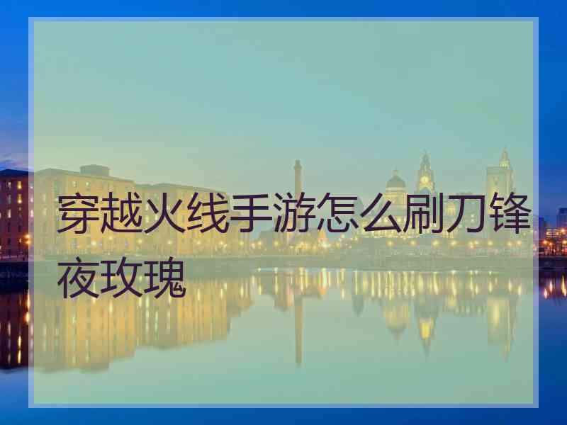 穿越火线手游怎么刷刀锋夜玫瑰
