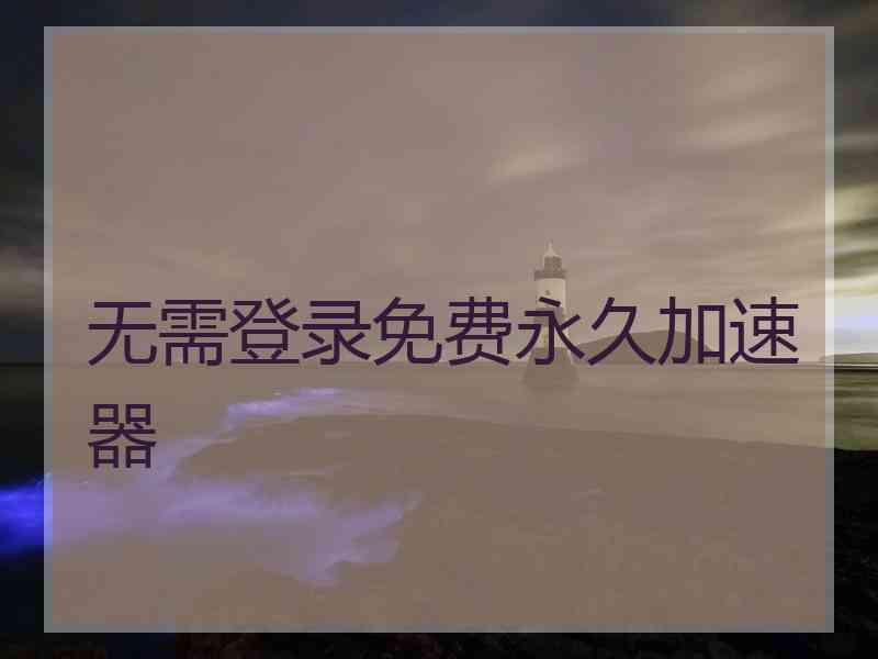 无需登录免费永久加速器