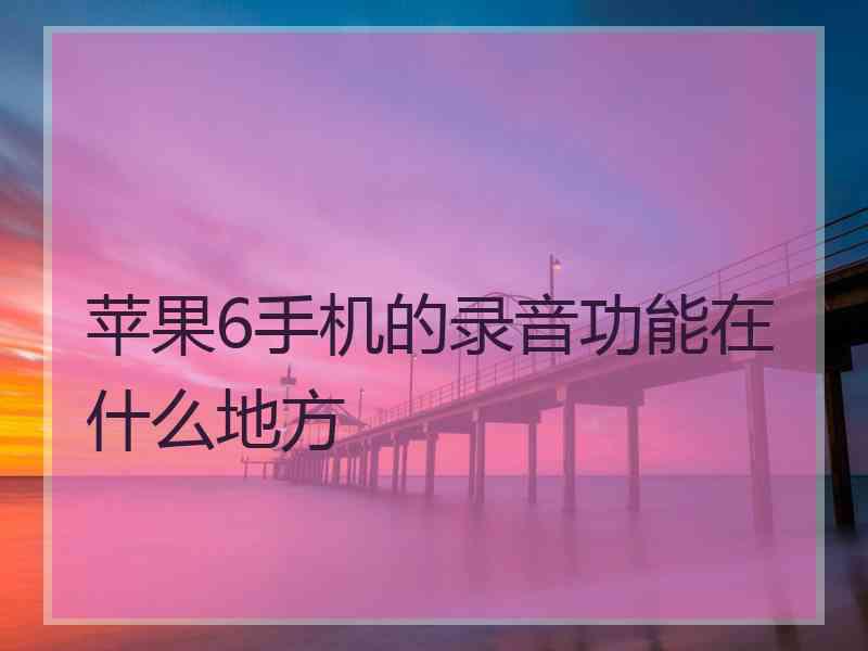 苹果6手机的录音功能在什么地方