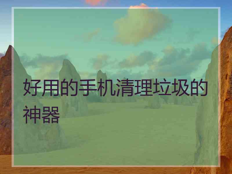 好用的手机清理垃圾的神器