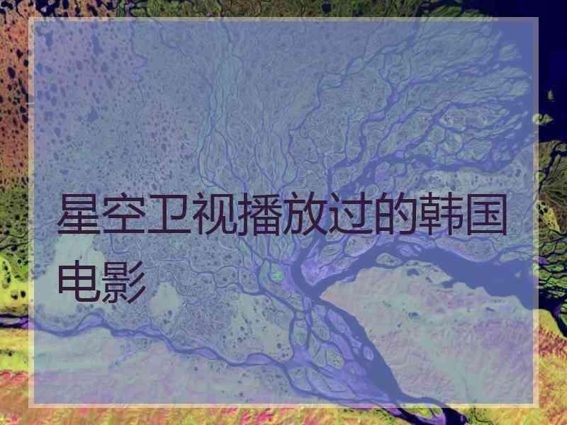 星空卫视播放过的韩国电影