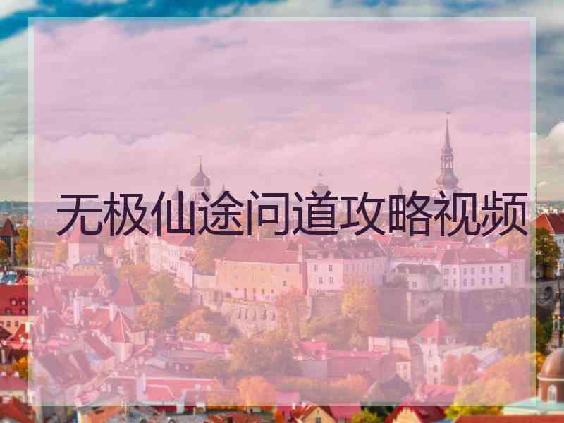 无极仙途问道攻略视频