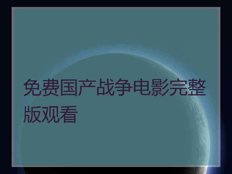 免费国产战争电影完整版观看