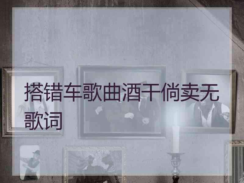 搭错车歌曲酒干倘卖无歌词