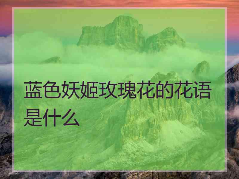 蓝色妖姬玫瑰花的花语是什么