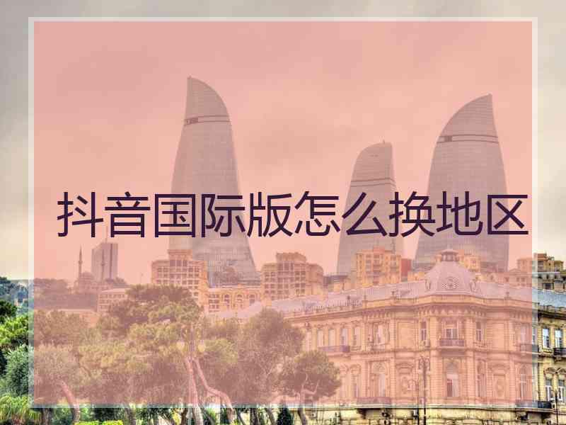 抖音国际版怎么换地区
