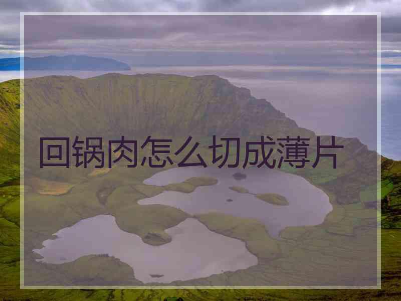 回锅肉怎么切成薄片